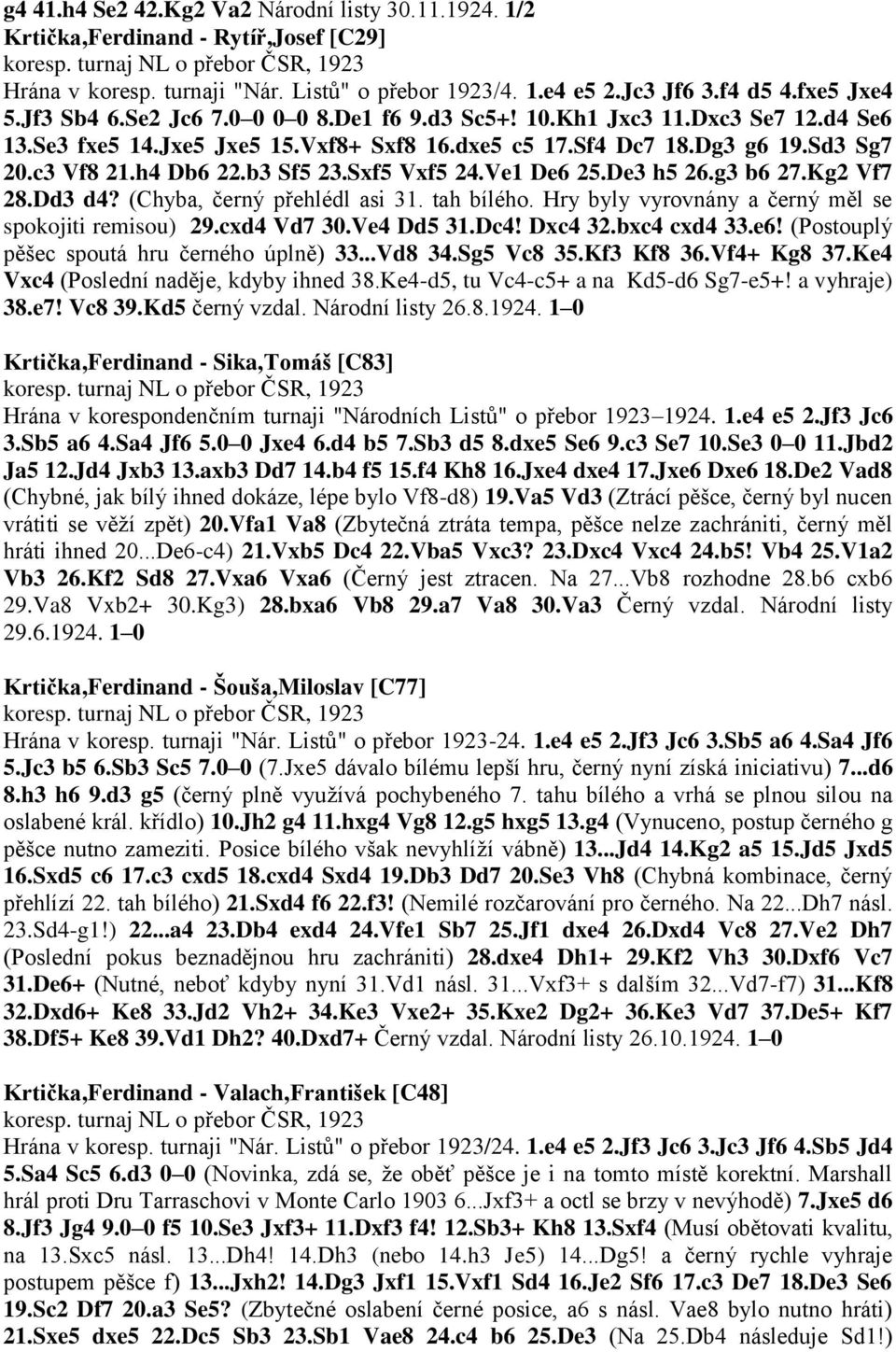 Ve1 De6 25.De3 h5 26.g3 b6 27.Kg2 Vf7 28.Dd3 d4? (Chyba, černý přehlédl asi 31. tah bílého. Hry byly vyrovnány a černý měl se spokojiti remisou) 29.cxd4 Vd7 30.Ve4 Dd5 31.Dc4! Dxc4 32.bxc4 cxd4 33.e6! (Postouplý pěšec spoutá hru černého úplně) 33.