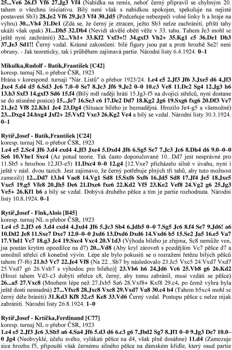 Db4 (Nevidí skvělé oběti věže v 33. tahu. Tahem Je3 mohl se ještě nyní zachrániti) 32...Vh1+ 33.Kf2 Vxf3+!! 34.gxf3 Vh2+ 35.Kg1 c5 36.De1 Dh3 37.Je3 Sd1!! Černý vzdal.