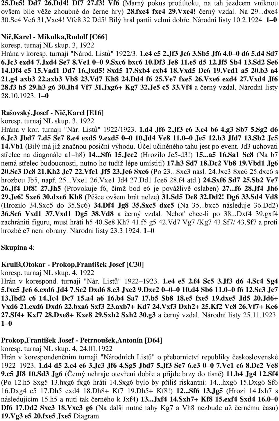 Sb5 Jf6 4.0 0 d6 5.d4 Sd7 6.Jc3 exd4 7.Jxd4 Se7 8.Ve1 0 0 9.Sxc6 bxc6 10.Df3 Je8 11.e5 d5 12.Jf5 Sb4 13.Sd2 Se6 14.Df4 c5 15.Vad1 Dd7 16.Jxd5! Sxd5 17.Sxb4 cxb4 18.Vxd5 De6 19.Ved1 a5 20.b3 a4 21.