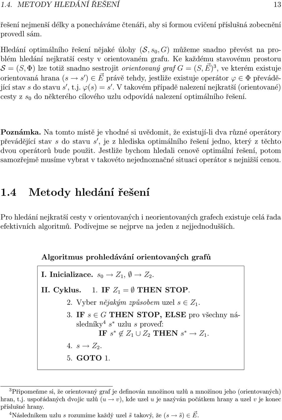 Ke každému stavovému prostoru S = (S, Φ) lze totiž snadno sestrojit orientovaný graf G = (S, E) 3, ve kterém existuje orientovaná hrana (s s ) E právě tehdy, jestliže existuje operátor ϕ Φ