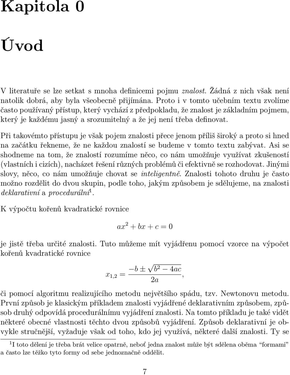 Při takovémto přístupu je však pojem znalosti přece jenom příliš široký a proto si hned na začátku řekneme, že ne každou znalostí se budeme v tomto textu zabývat.