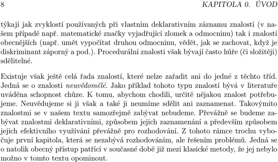 Existuje však ještě celá řada znalostí, které nelze zařadit ani do jedné z těchto tříd. Jedná se o znalosti neuvědomělé. Jako příklad tohoto typu znalostí bývá v literatuře uváděna schopnost chůze.