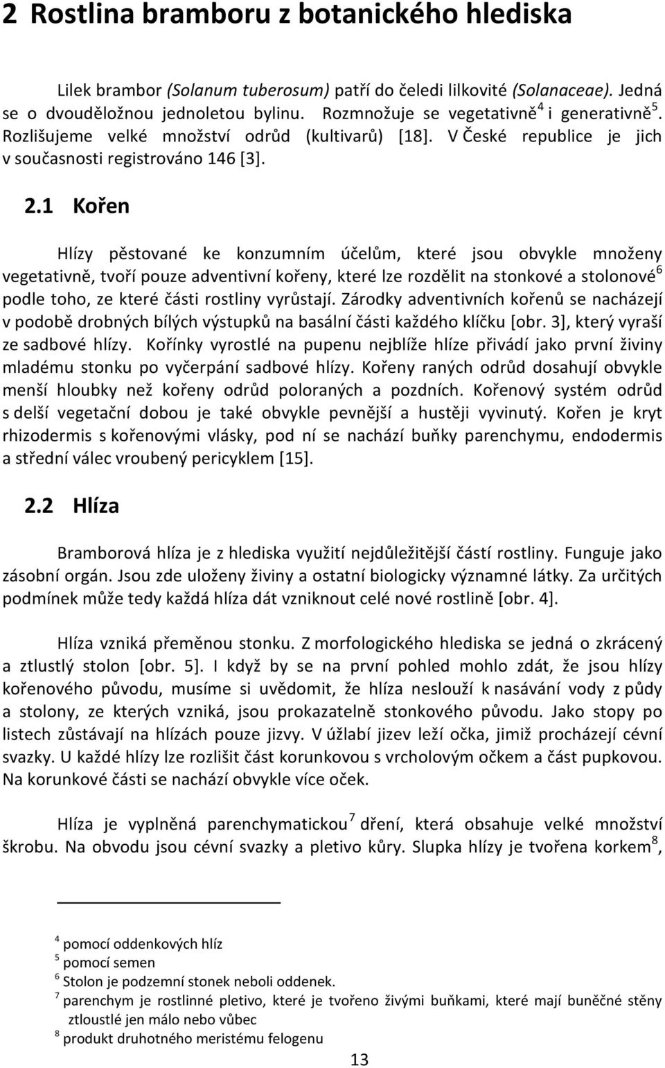 1 Kořen Hlízy pěstované ke konzumním účelům, které jsou obvykle množeny vegetativně, tvoří pouze adventivní kořeny, které lze rozdělit na stonkové a stolonové 6 podle toho, ze které části rostliny