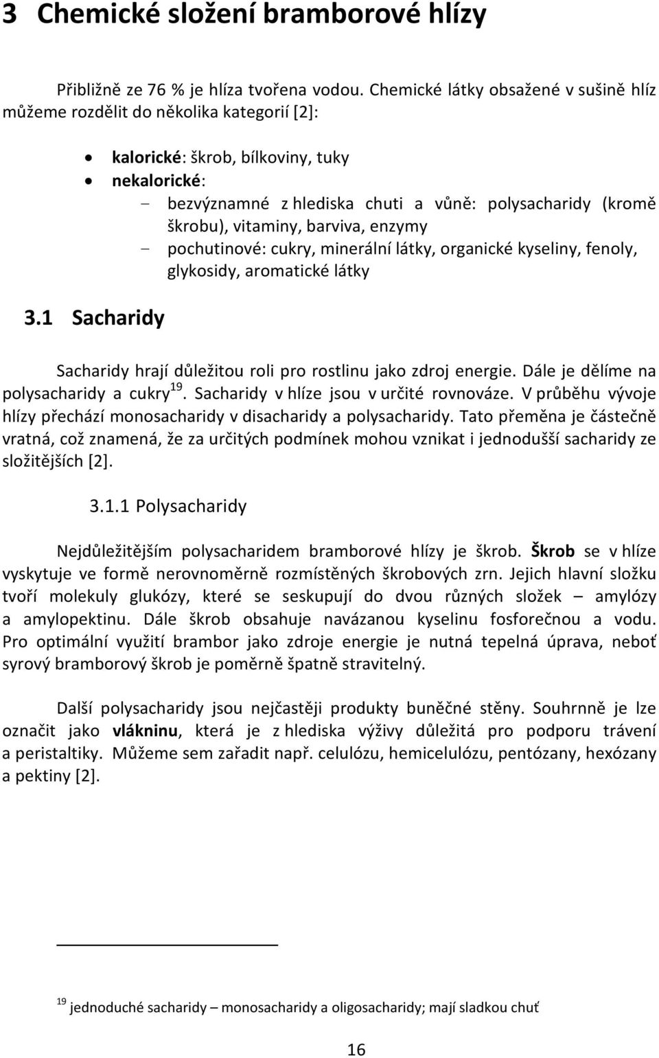 vitaminy, barviva, enzymy - pochutinové: cukry, minerální látky, organické kyseliny, fenoly, glykosidy, aromatické látky 3.1 Sacharidy Sacharidy hrají důležitou roli pro rostlinu jako zdroj energie.