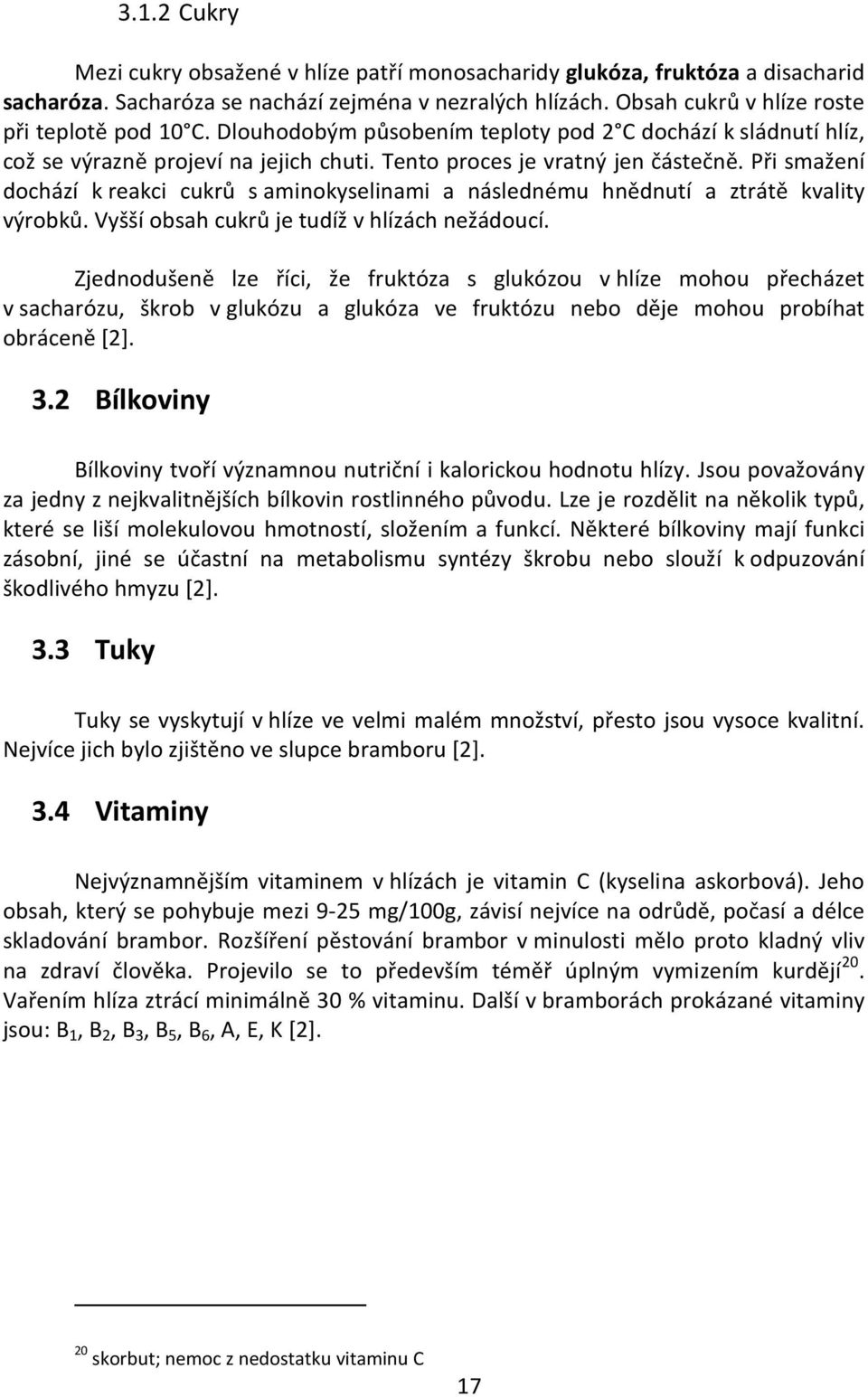 Při smažení dochází k reakci cukrů s aminokyselinami a následnému hnědnutí a ztrátě kvality výrobků. Vyšší obsah cukrů je tudíž v hlízách nežádoucí.
