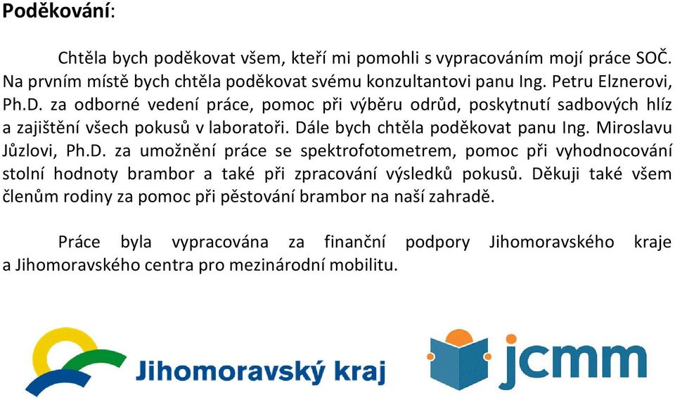 Dále bych chtěla poděkovat panu Ing. Miroslavu Jůzlovi, Ph.D. za umožnění práce se spektrofotometrem, pomoc při vyhodnocování stolní hodnoty brambor a také při zpracování výsledků pokusů.