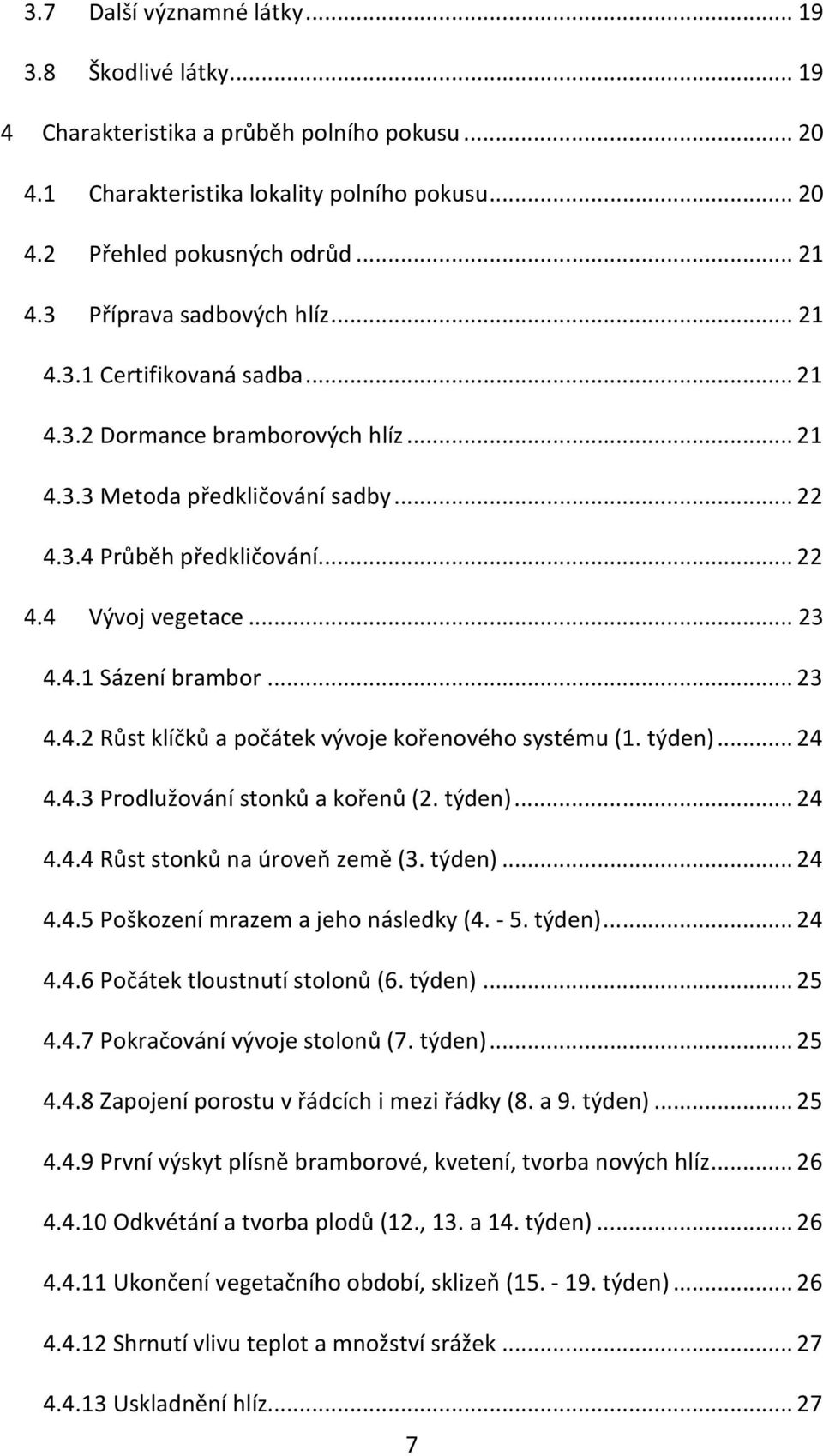4.1 Sázení brambor... 23 4.4.2 Růst klíčků a počátek vývoje kořenového systému (1. týden)... 24 4.4.3 Prodlužování stonků a kořenů (2. týden)... 24 4.4.4 Růst stonků na úroveň země (3. týden)... 24 4.4.5 Poškození mrazem a jeho následky (4.