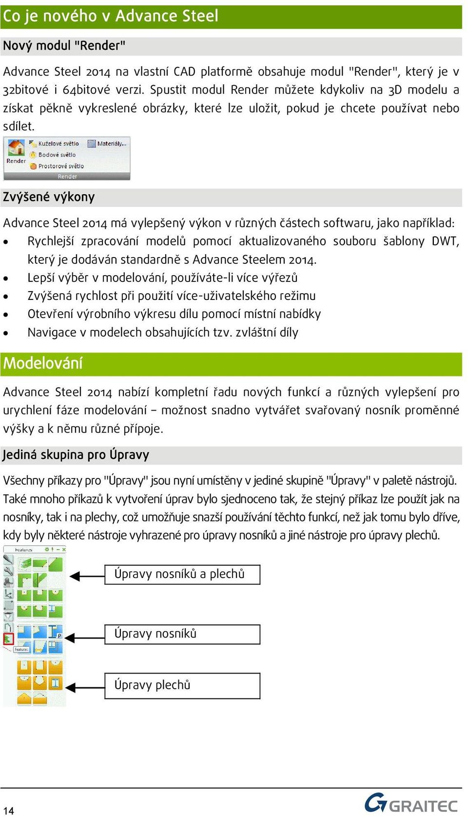 Zvýšené výkony Advance Steel 2014 má vylepšený výkon v různých částech softwaru, jako například: Rychlejší zpracování modelů pomocí aktualizovaného souboru šablony DWT, který je dodáván standardně s