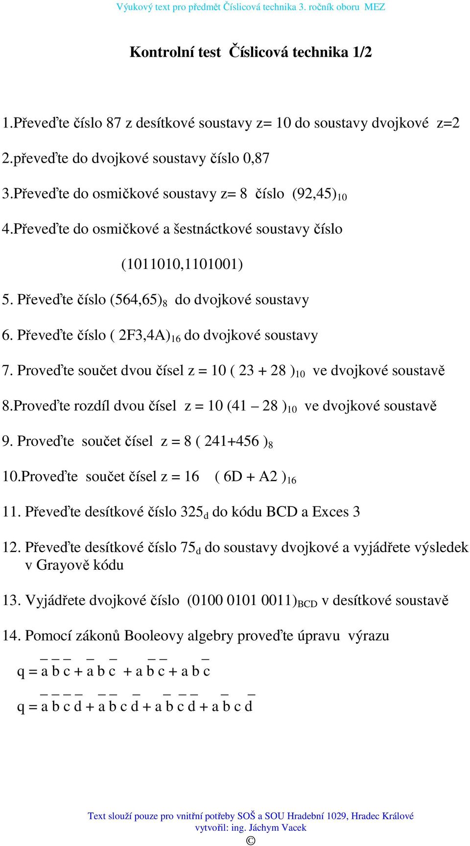 Převeďte číslo ( 2F3,4A) 16 do dvojkové soustavy 7. Proveďte součet dvou čísel z = 10 ( 23 + 28 ) 10 ve dvojkové soustavě 8.Proveďte rozdíl dvou čísel z = 10 (41 28 ) 10 ve dvojkové soustavě 9.