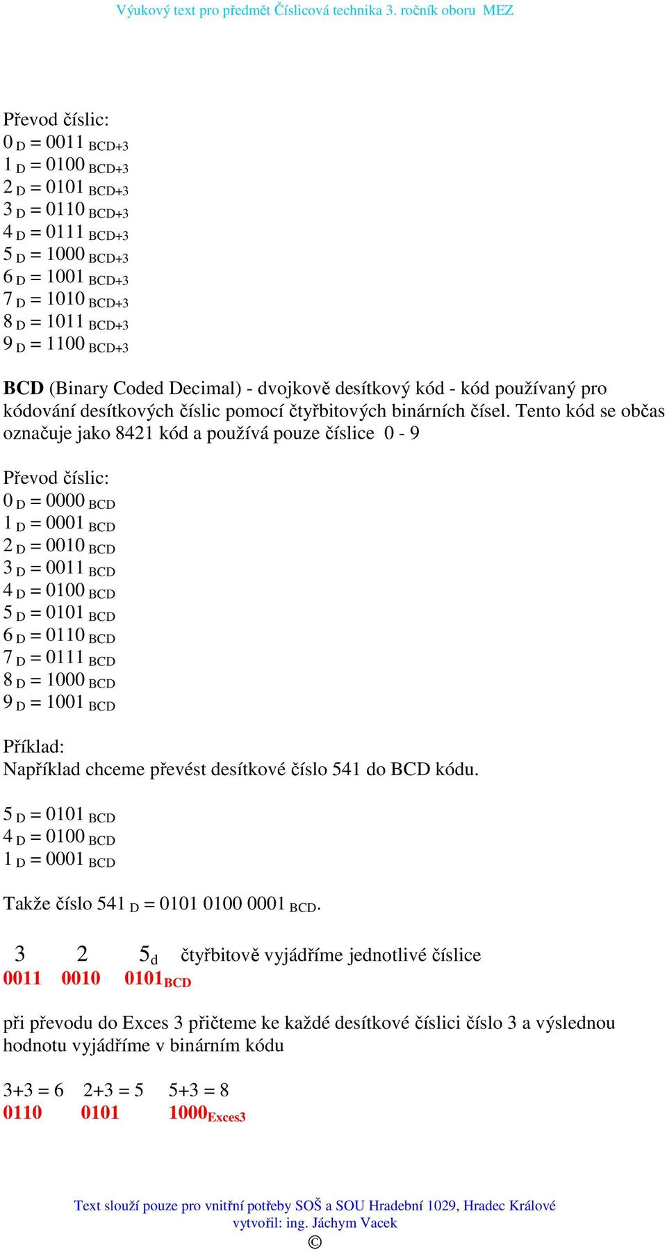 Tento kód se občas označuje jako 8421 kód a používá pouze číslice 0-9 Převod číslic: 0 D = 0000 BCD 1 D = 0001 BCD 2 D = 0010 BCD 3 D = 0011 BCD 4 D = 0100 BCD 5 D = 0101 BCD 6 D = 0110 BCD 7 D =