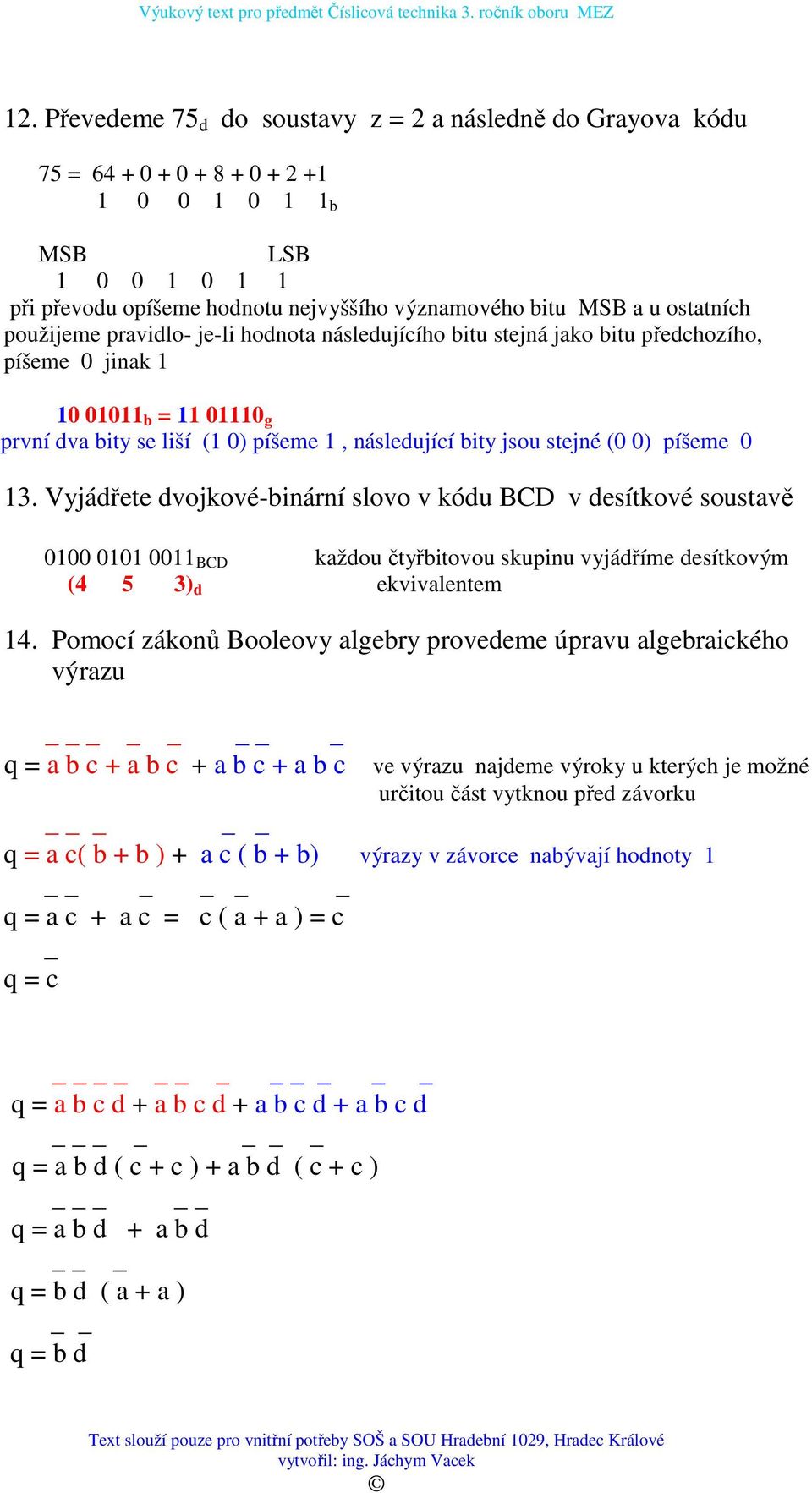 stejné (0 0) píšeme 0 13. Vyjádřete dvojkové-binární slovo v kódu BCD v desítkové soustavě 0100 0101 0011 BCD každou čtyřbitovou skupinu vyjádříme desítkovým (4 5 3) d ekvivalentem 14.