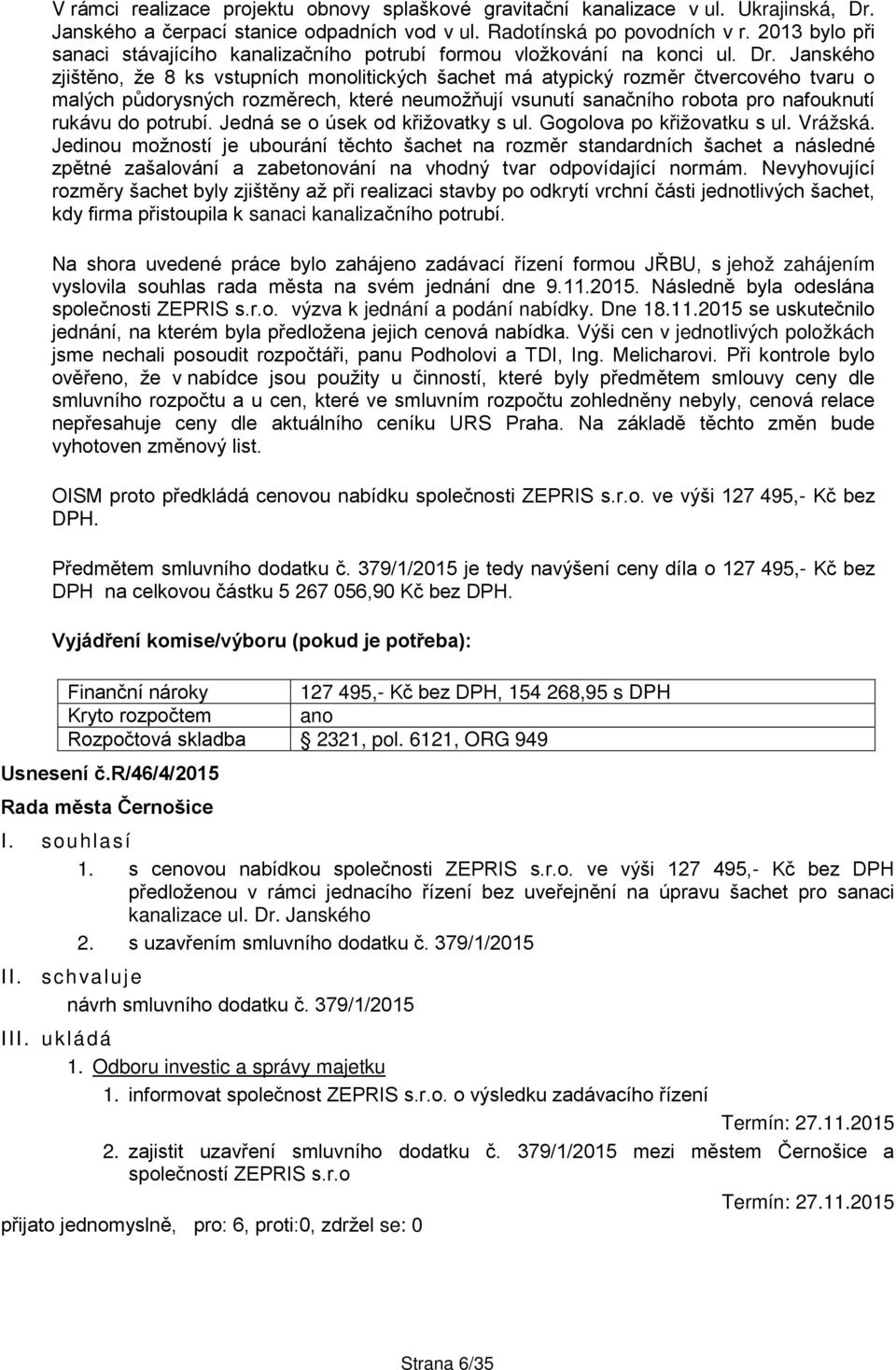 Janského zjištěno, že 8 ks vstupních monolitických šachet má atypický rozměr čtvercového tvaru o malých půdorysných rozměrech, které neumožňují vsunutí sanačního robota pro nafouknutí rukávu do