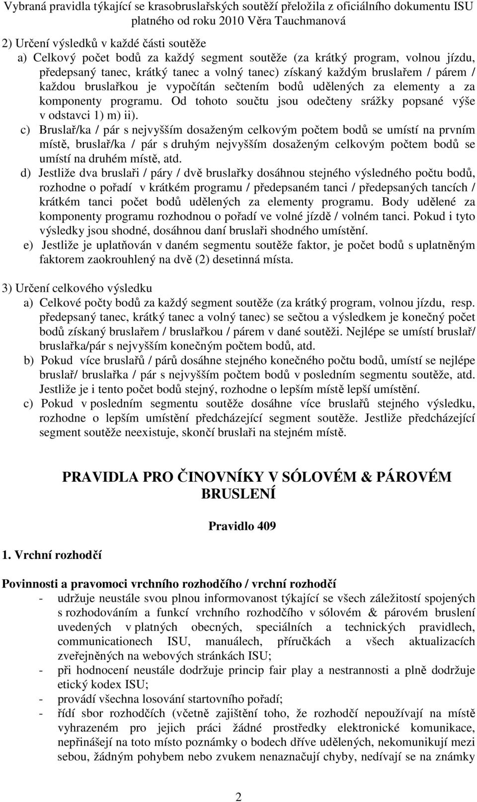 c) Bruslař/ka / pár s nejvyšším dosaženým celkovým počtem bodů se umístí na prvním místě, bruslař/ka / pár s druhým nejvyšším dosaženým celkovým počtem bodů se umístí na druhém místě, atd.