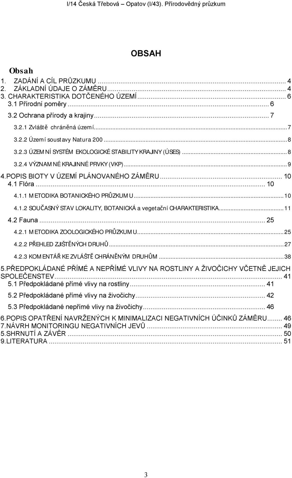 1 Flóra... 10 4.1.1 METODIKA BOTANICKÉHO PRŮZKUMU... 10 4.1.2 SOUČASNÝ STAV LOKALITY, BOTANICKÁ a vegetační CHARAKTERISTIKA... 11 4.2 Fauna... 25 4.2.1 METODIKA ZOOLOGICKÉHO PRŮZKUMU... 25 4.2.2 PŘEHLED ZJIŠTĚNÝCH DRUHŮ.