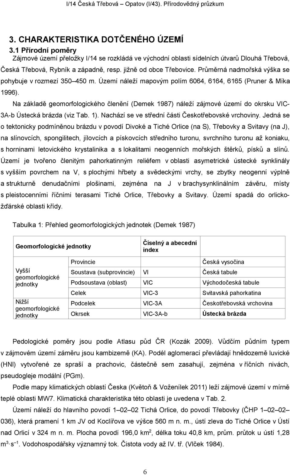 Na základě geomorfologického členění (Demek 1987) náleží zájmové území do okrsku VIC- 3A-b Ústecká brázda (viz Tab. 1). Nachází se ve střední části Českotřebovské vrchoviny.