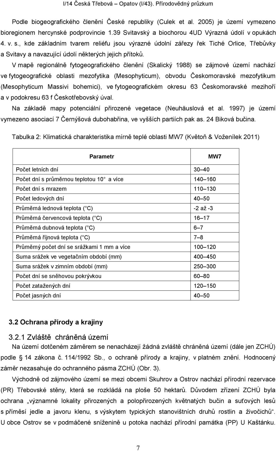 V mapě regionálně fytogeografického členění (Skalický 1988) se zájmové území nachází ve fytogeografické oblasti mezofytika (Mesophyticum), obvodu Českomoravské mezofytikum (Mesophyticum Massivi