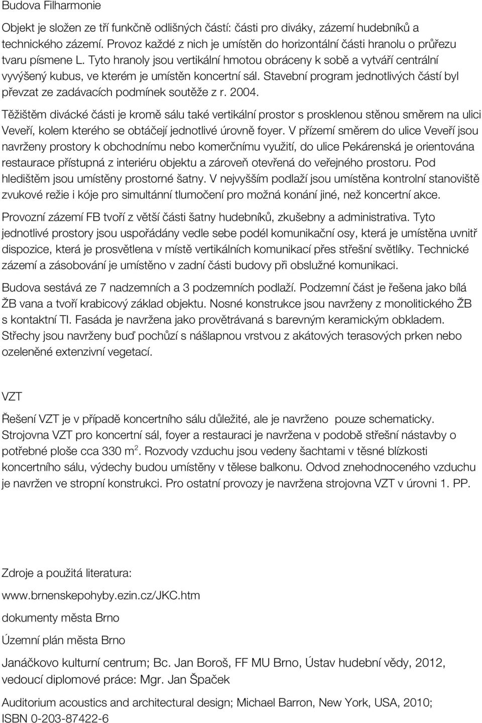 Tyto hranoly jsou vertikální hmotou obráceny k sobě a vytváří centrální vyvýšený kubus, ve kterém je umístěn koncertní sál.