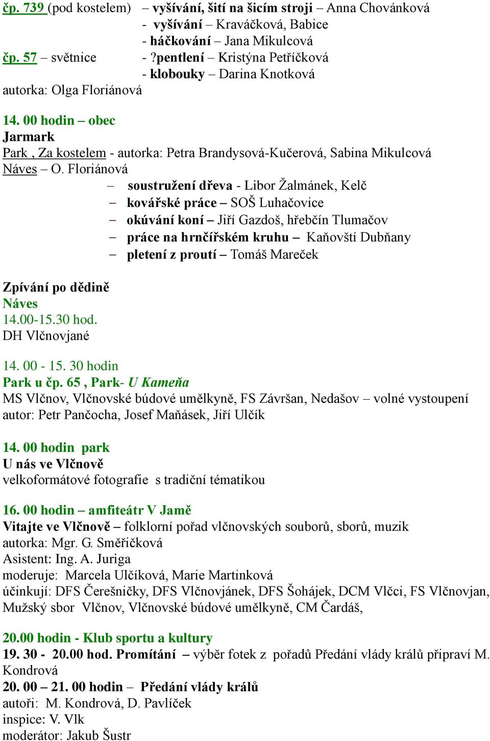 Floriánová soustružení dřeva - Libor Žalmánek, Kelč kovářské práce SOŠ Luhačovice okúvání koní Jiří Gazdoš, hřebčín Tlumačov práce na hrnčířském kruhu Kaňovští Dubňany pletení z proutí Tomáš Mareček