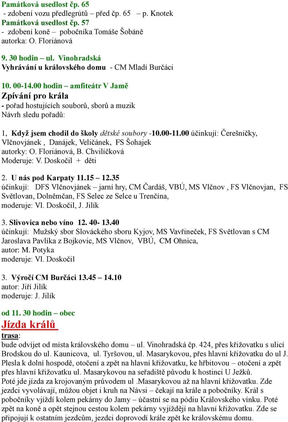 00 hodin amfiteátr V Jamě Zpívání pro krála - pořad hostujících souborů, sborů a muzik Návrh sledu pořadů: 1, Když jsem chodil do školy dětské soubory -10.00-11.