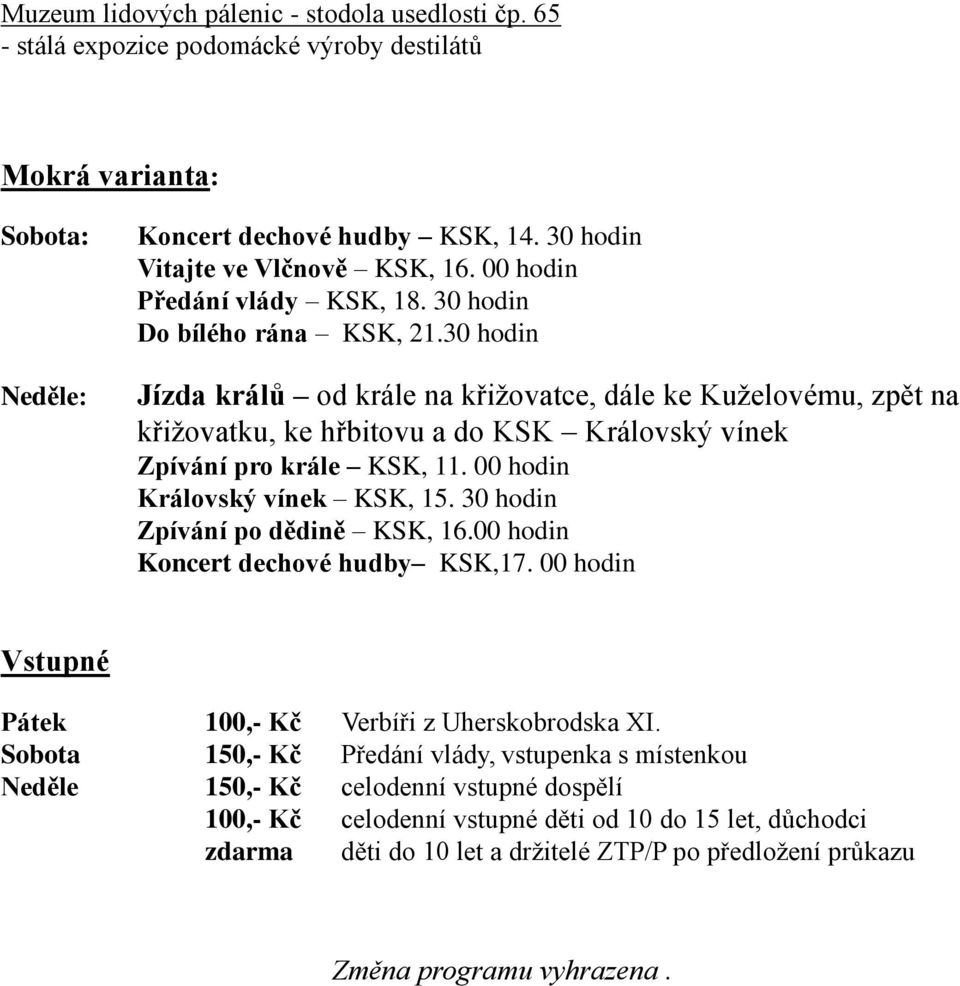 30 hodin Jízda králů od krále na křižovatce, dále ke Kuželovému, zpět na křižovatku, ke hřbitovu a do KSK Královský vínek Zpívání pro krále KSK, 11. 00 hodin Královský vínek KSK, 15.