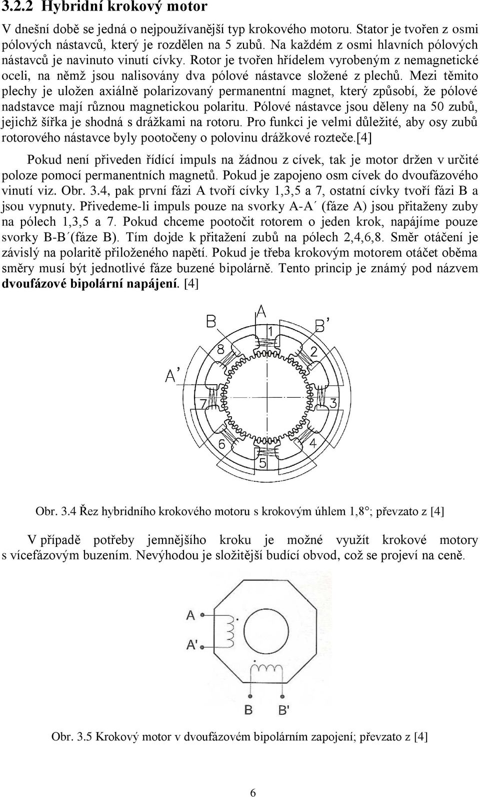 Mezi těmito plechy je uložen axiálně polarizovaný permanentní magnet, který způsobí, že pólové nadstavce mají různou magnetickou polaritu.