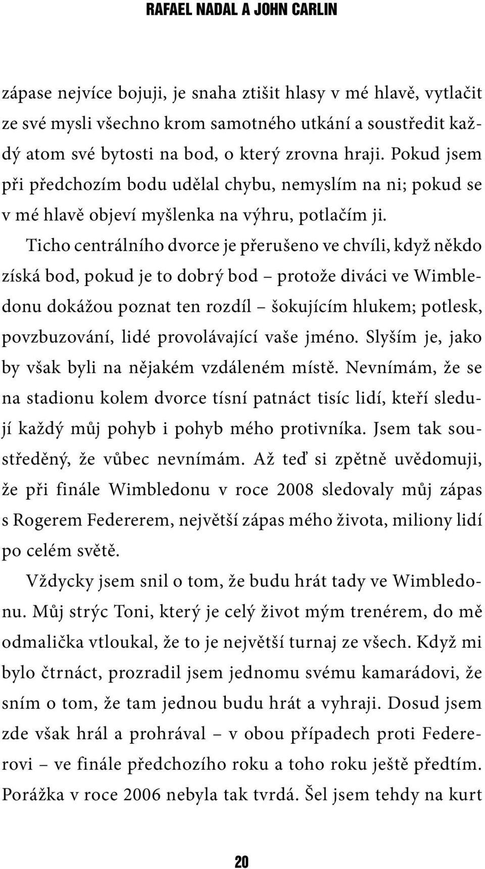 Ticho centrálního dvorce je přerušeno ve chvíli, když někdo získá bod, pokud je to dobrý bod protože diváci ve Wimbledonu dokážou poznat ten rozdíl šokujícím hlukem; potlesk, povzbuzování, lidé