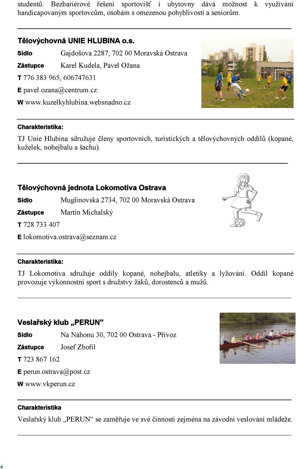 cz TJ Unie Hlubina sdružuje členy sportovních, turistických a tělovýchovných oddílů (kopané, kuželek, nohejbalu a šachu).