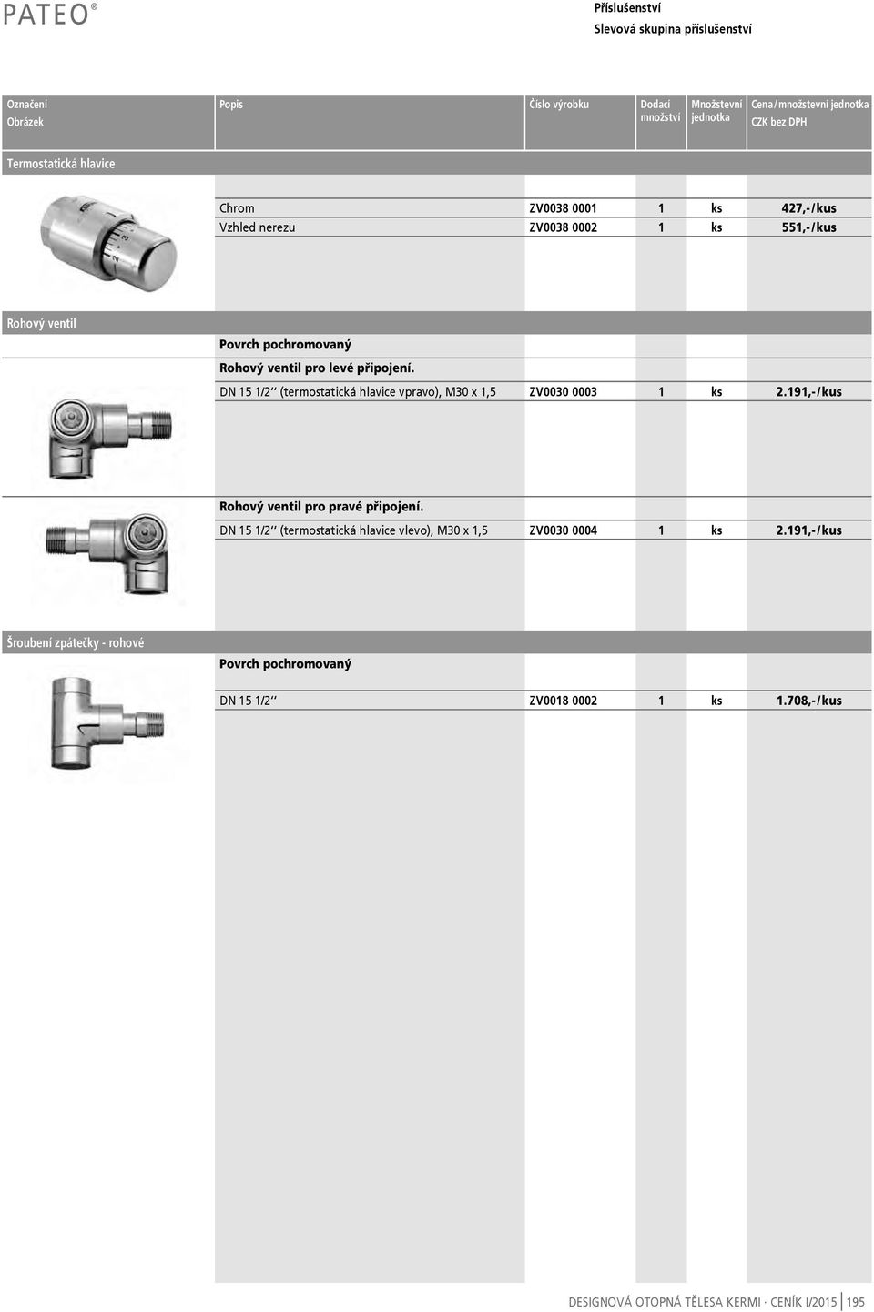 připojení. DN 15 1/2 (termostatická hlavice vpravo), M30 x 1,5 ZV0030 0003 1 ks 2.191,- / kus Rohový ventil pro pravé připojení.