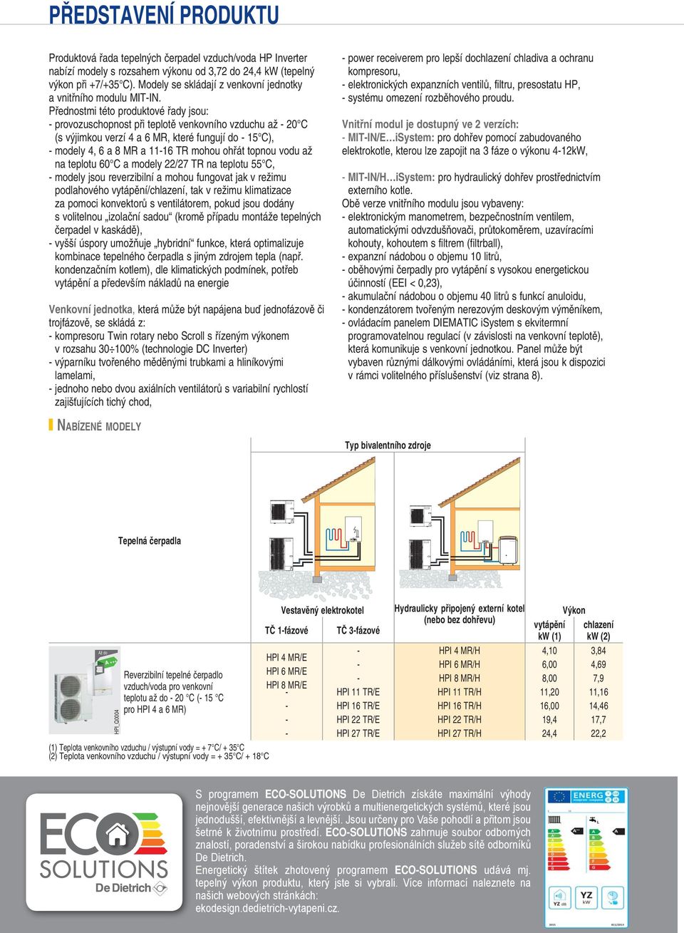 Přednostmi této produktové řady jsou: - provozuschopnost při teplotě venkovního vzduchu až - 20 C (s výjimkou verzí a 6 MR, které fungují do - 1 C), - modely, 6 a 8 MR a 11-16 TR mohou ohřát topnou