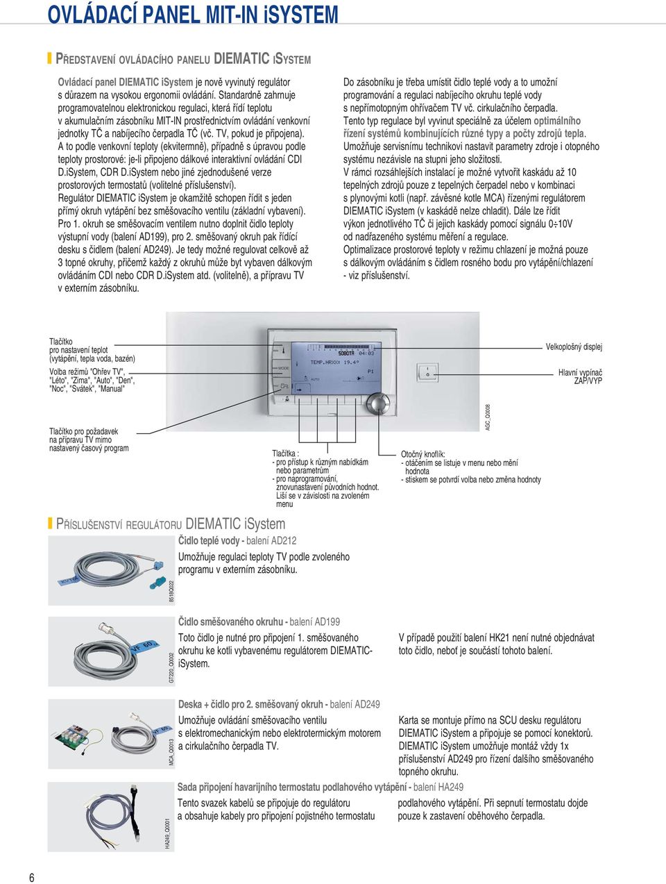 TV, pokud je připojena). A to podle venkovní teploty (ekvitermně), případně s úpravou podle teploty prostorové: je-li připojeno dálkové interaktivní ovládání CDI D.iSystem, CDR D.