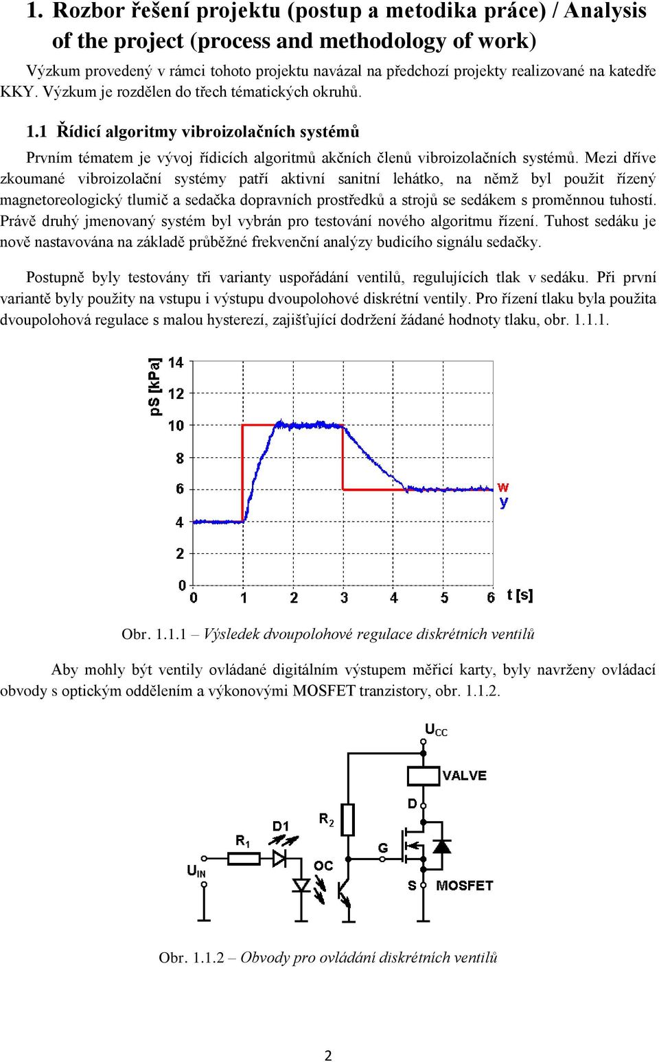 Mezi dříve zkoumané vibroizolační systémy patří aktivní sanitní lehátko, na němž byl použit řízený magnetoreologický tlumič a sedačka dopravních prostředků a strojů se sedákem s proměnnou tuhostí.