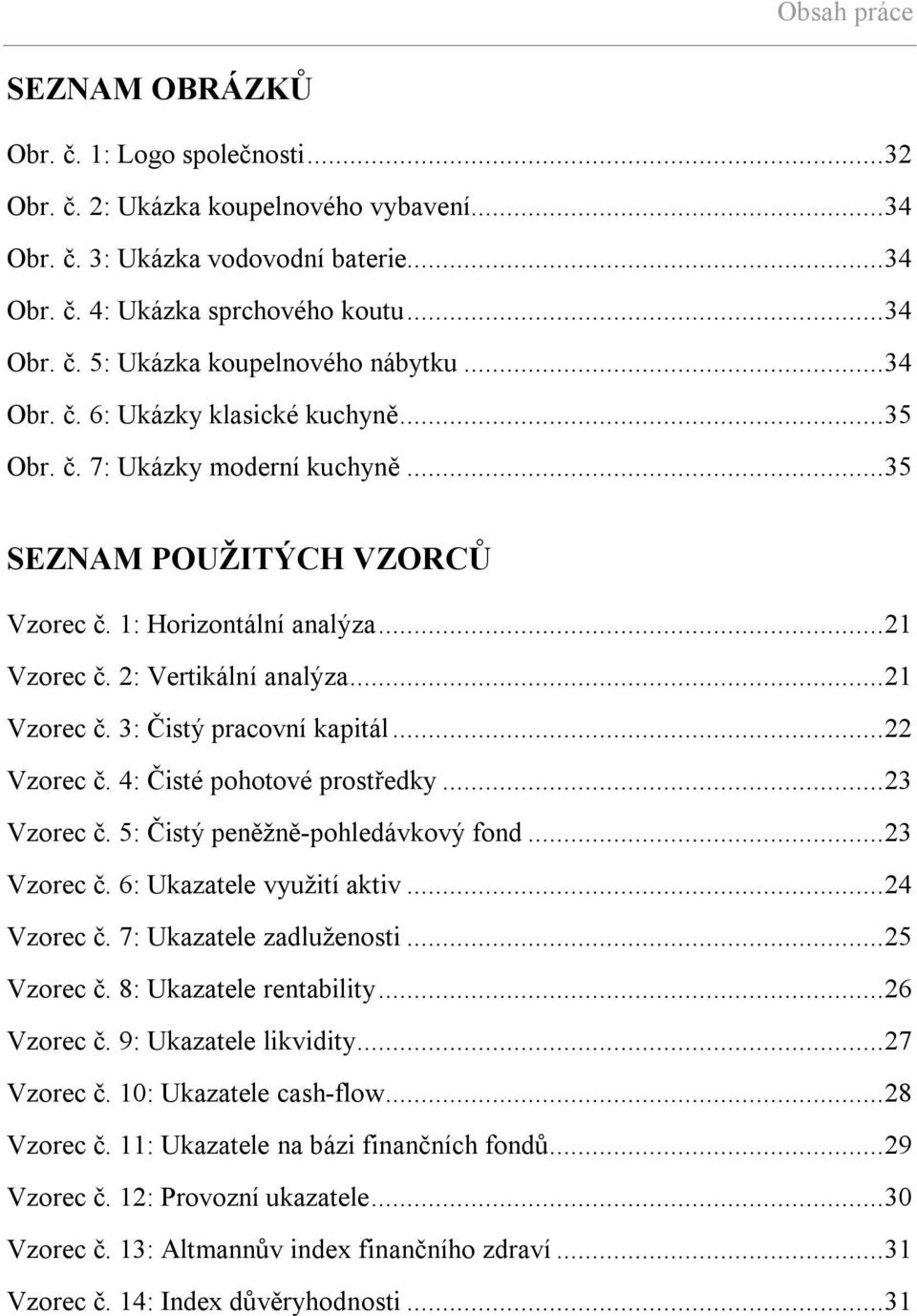 ..22 Vzorec č. 4: Čisté pohotové prostředky...23 Vzorec č. 5: Čistý peněžně-pohledávkový fond...23 Vzorec č. 6: Ukazatele využití aktiv...24 Vzorec č. 7: Ukazatele zadluženosti...25 Vzorec č.