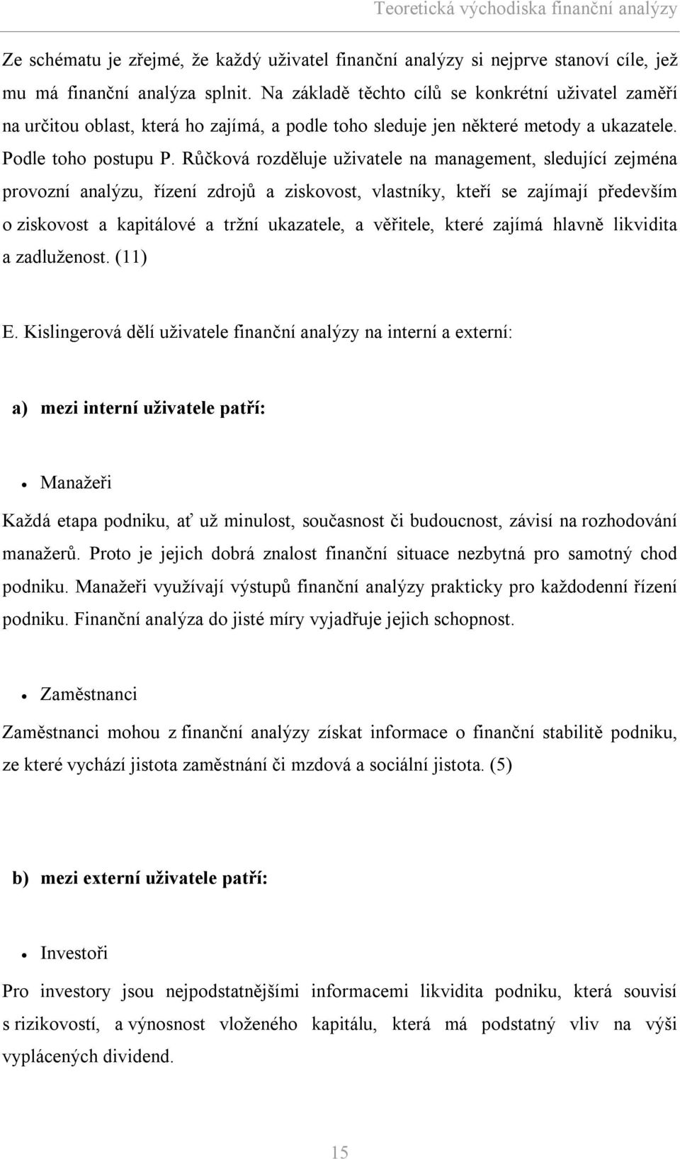 Růčková rozděluje uživatele na management, sledující zejména provozní analýzu, řízení zdrojů a ziskovost, vlastníky, kteří se zajímají především o ziskovost a kapitálové a tržní ukazatele, a