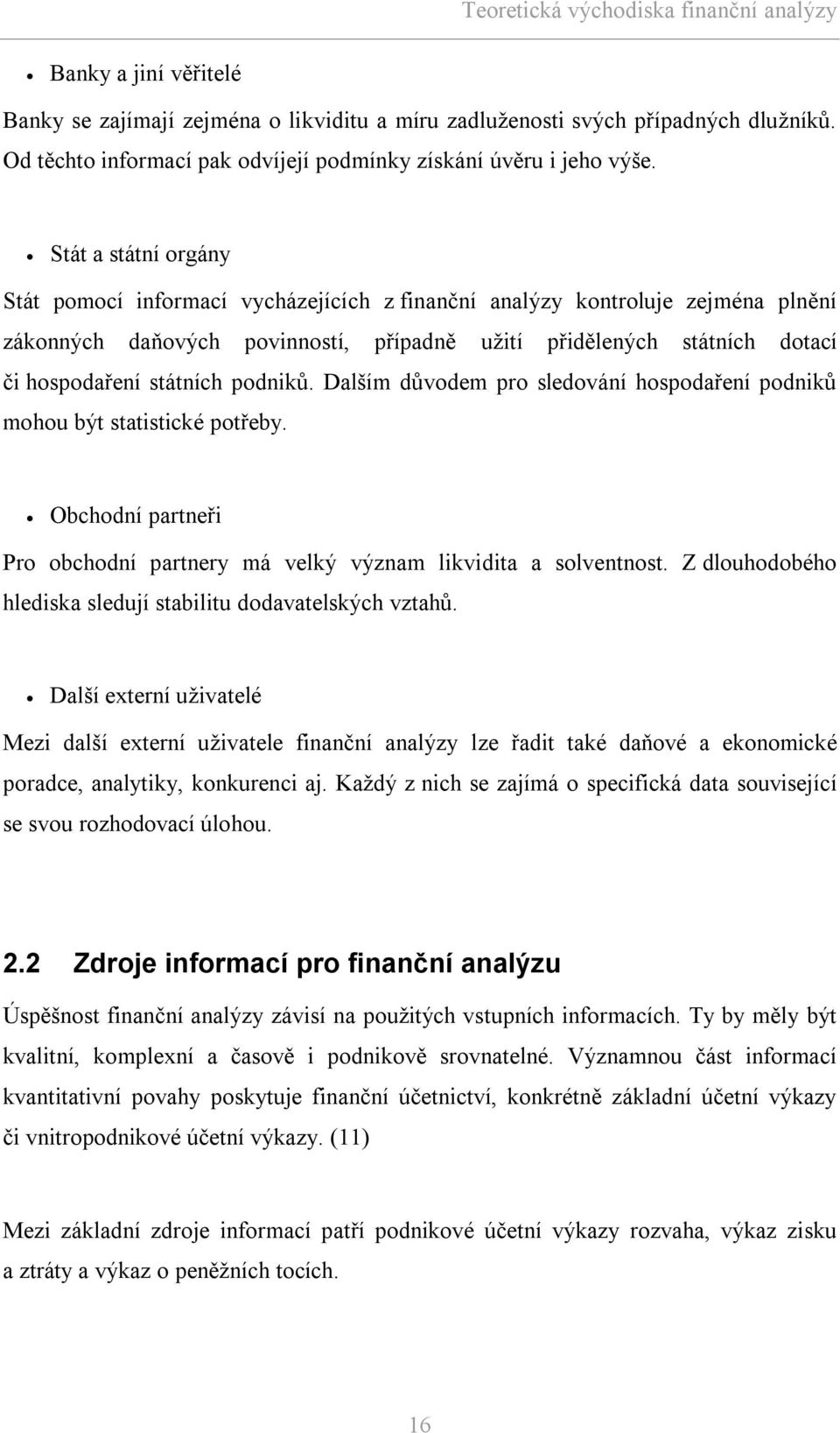 Stát a státní orgány Stát pomocí informací vycházejících z finanční analýzy kontroluje zejména plnění zákonných daňových povinností, případně užití přidělených státních dotací či hospodaření státních