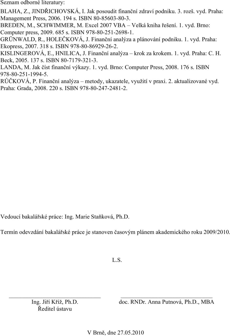 318 s. ISBN 978-80-86929-26-2. KISLINGEROVÁ, E., HNILICA, J. Finanční analýza krok za krokem. 1. vyd. Praha: C. H. Beck, 2005. 137 s. ISBN 80-7179-321-3. LANDA, M. Jak číst finanční výkazy. 1. vyd. Brno: Computer Press, 2008.