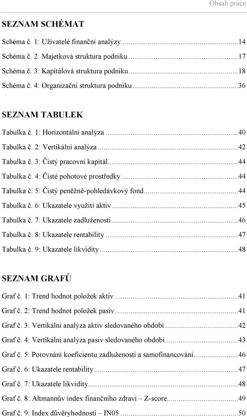 4: Čisté pohotové prostředky...44 Tabulka č. 5: Čistý peněžně-pohledávkový fond...44 Tabulka č. 6: Ukazatele využití aktiv...45 Tabulka č. 7: Ukazatele zadluženosti...46 Tabulka č.