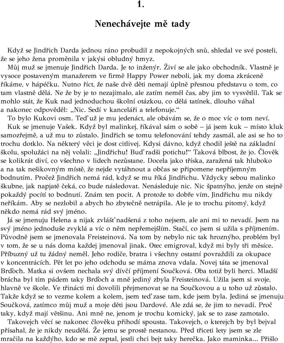 Nutno říct, že naše dvě děti nemají úplně přesnou představu o tom, co tam vlastně dělá. Ne že by je to nezajímalo, ale zatím neměl čas, aby jim to vysvětlil.