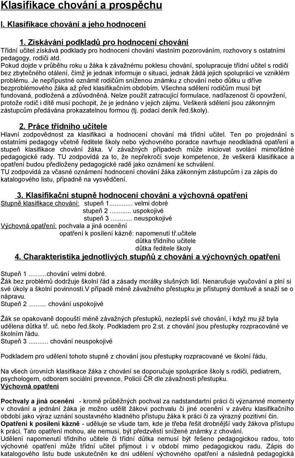 Pokud dojde v průběhu roku u žáka k závažnému poklesu chování, spolupracuje třídní učitel s rodiči bez zbytečného otálení, čímž je jednak informuje o situaci, jednak žádá jejich spolupráci ve