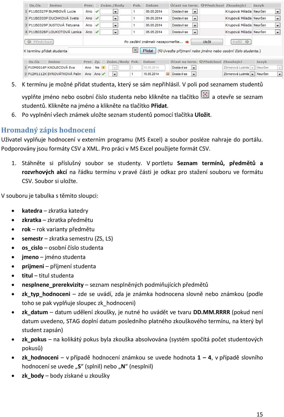 Hromadný zápis hodnocení Uživatel vyplňuje hodnocení v externím programu (MS Excel) a soubor posléze nahraje do portálu. Podporovány jsou formáty CSV a XML. Pro práci v MS Excel použijete formát CSV.