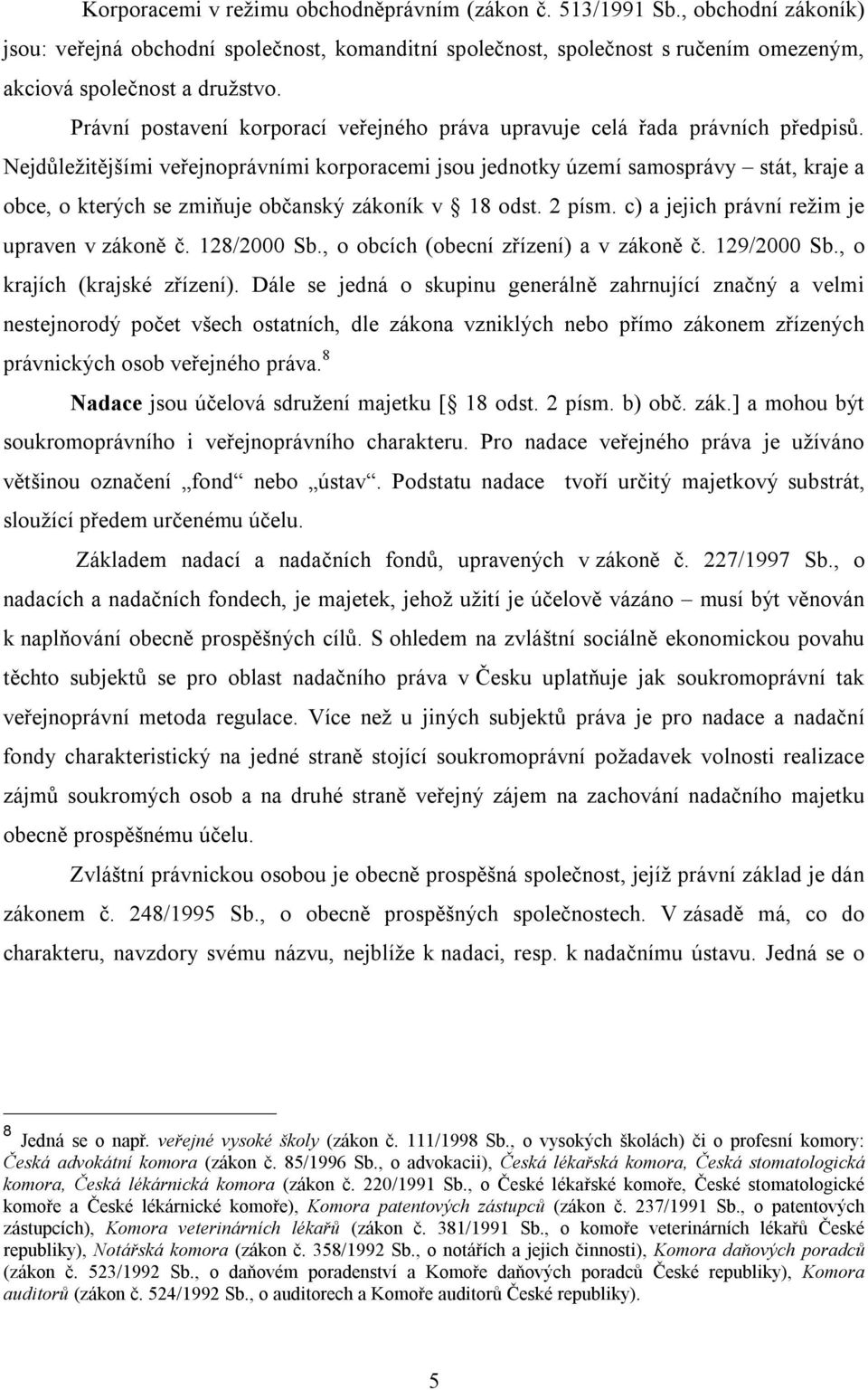 Nejdůležitějšími veřejnoprávními korporacemi jsou jednotky území samosprávy stát, kraje a obce, o kterých se zmiňuje občanský zákoník v 18 odst. 2 písm. c) a jejich právní režim je upraven v zákoně č.