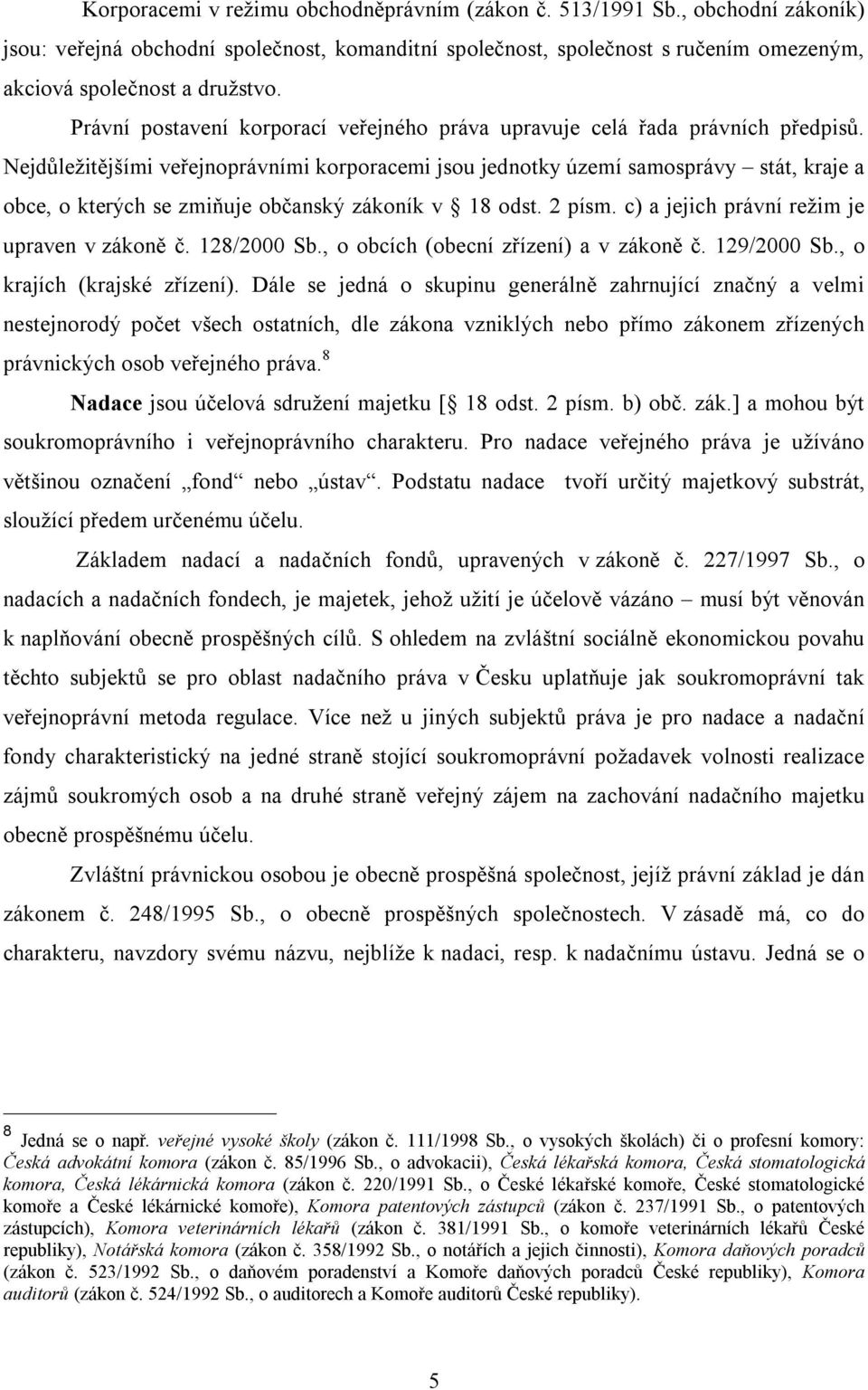 Nejdůležitějšími veřejnoprávními korporacemi jsou jednotky území samosprávy stát, kraje a obce, o kterých se zmiňuje občanský zákoník v 18 odst. 2 písm. c) a jejich právní režim je upraven v zákoně č.