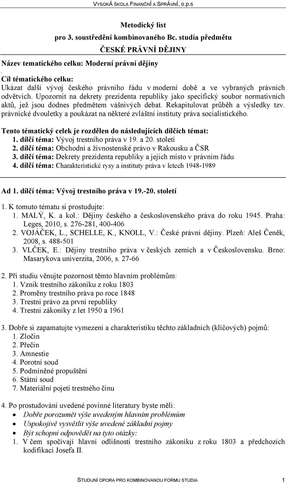 poukázat na některé zvláštní instituty práva socialistického Tento tématický celek je rozdělen do následujících dílčích témat: 1 dílčí téma: Vývoj trestního práva v 19 a 20 století 2 dílčí téma: