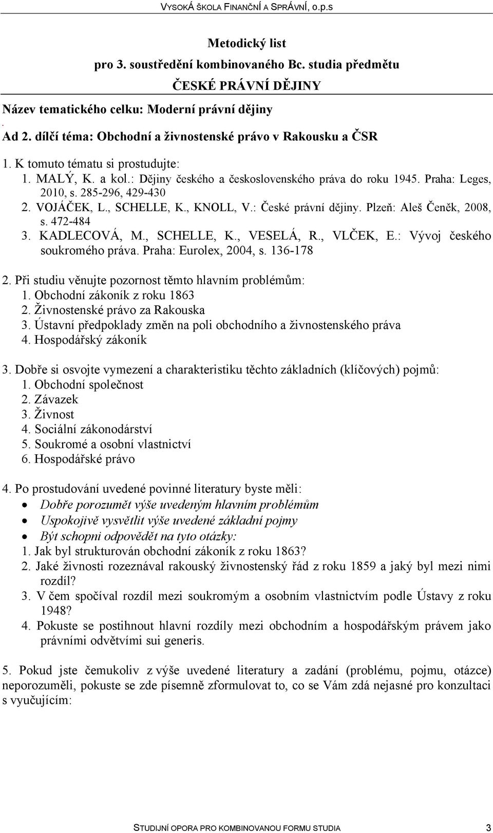 KADLECOVÁ, M, SCHELLE, K, VESELÁ, R, VLČEK, E: Vývoj českého soukromého práva Praha: Eurolex, 2004, s 136-178 2 Při studiu věnujte pozornost těmto hlavním problémům: 1 Obchodní zákoník z roku 1863 2