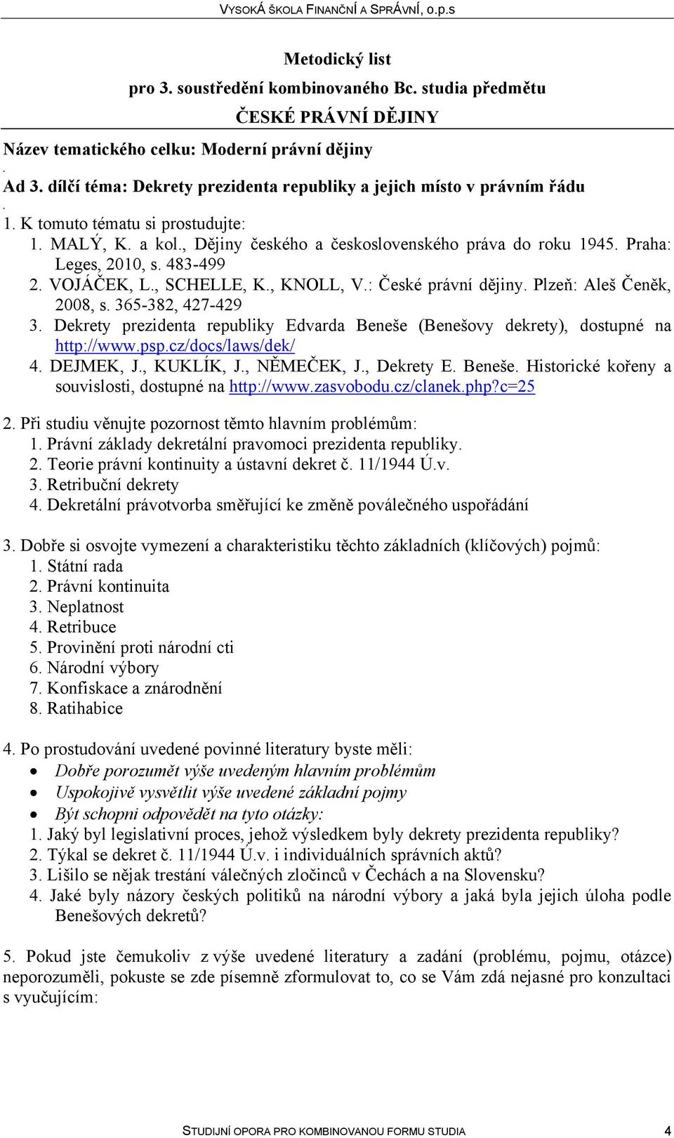 Dekrety prezidenta republiky Edvarda Beneše (Benešovy dekrety), dostupné na http://wwwpspcz/docs/laws/dek/ 4 DEJMEK, J, KUKLÍK, J, NĚMEČEK, J, Dekrety E Beneše Historické kořeny a souvislosti,