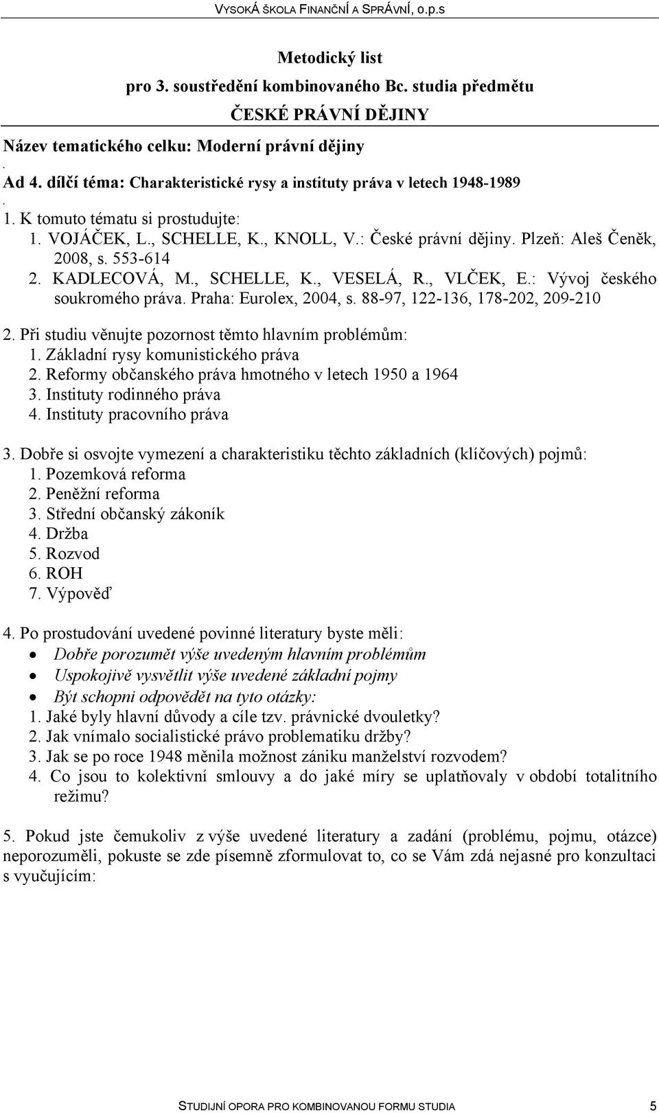 122-136, 178-202, 209-210 2 Při studiu věnujte pozornost těmto hlavním problémům: 1 Základní rysy komunistického práva 2 Reformy občanského práva hmotného v letech 1950 a 1964 3 Instituty rodinného