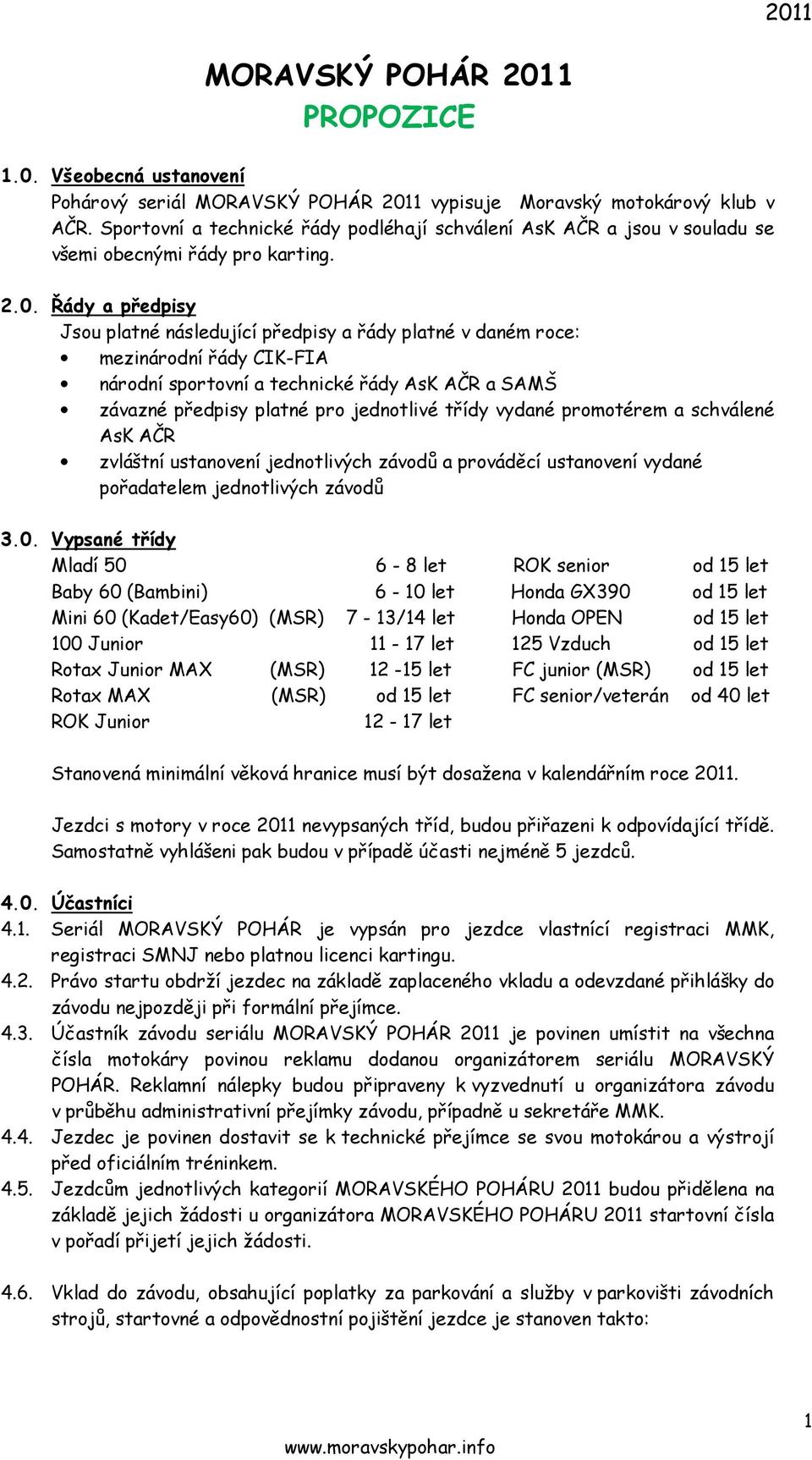 Řády a předpisy Jsou platné následující předpisy a řády platné v daném roce: mezinárodní řády CIK-FIA národní sportovní a technické řády AsK AČR a SAMŠ závazné předpisy platné pro jednotlivé třídy