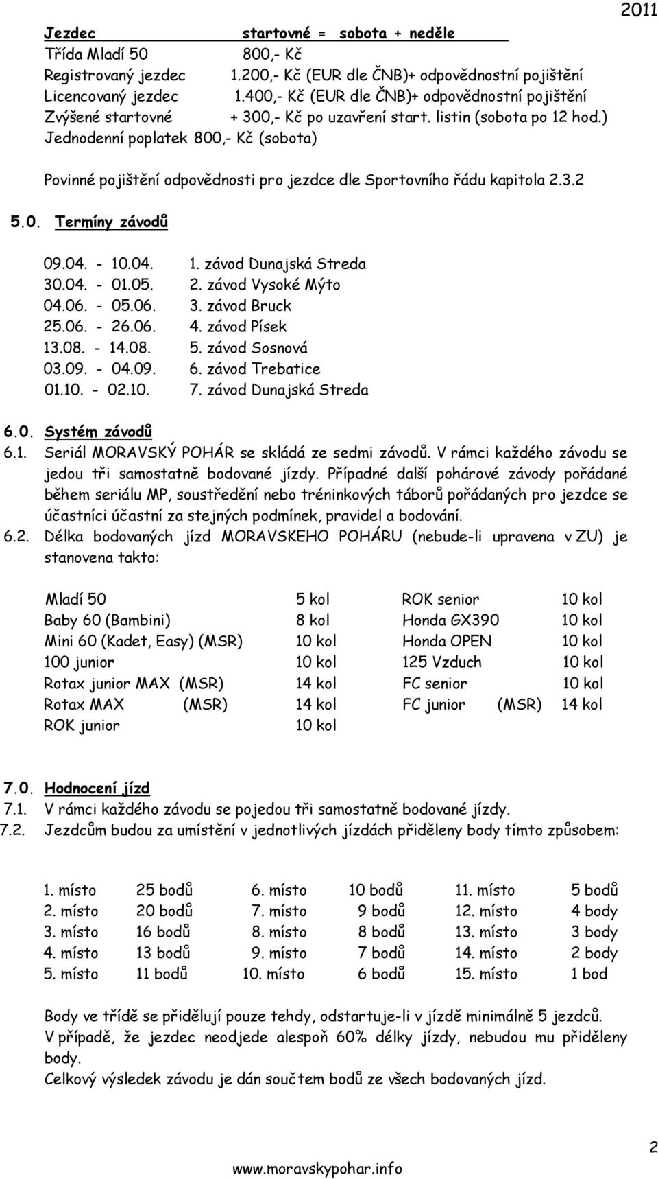 ) Jednodenní poplatek 800,- Kč (sobota) 2011 Povinné pojištění odpovědnosti pro jezdce dle Sportovního řádu kapitola 2.3.2 5.0. Termíny závodů 09.04. - 10.04. 1. závod Dunajská Streda 30.04. - 01.05.