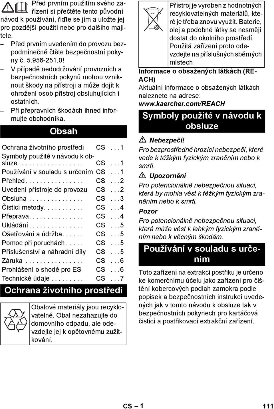 V případě nedodržování provozních a bezpečnostních pokynů mohou vzniknout škody na přístroji a může dojít k ohrožení osob přístroj obsluhujících i ostatních.