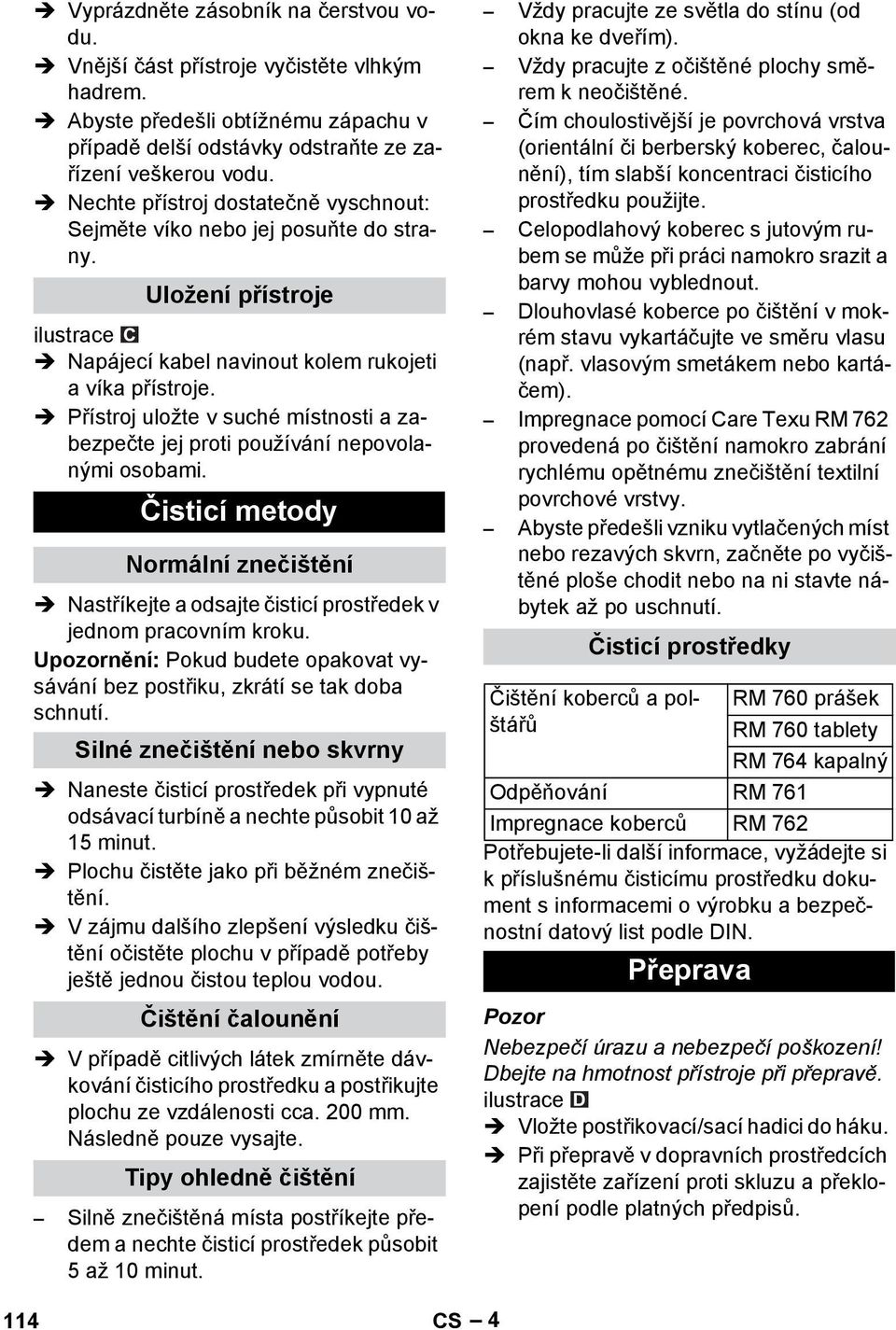 Přístroj uložte v suché místnosti a zabezpečte jej proti používání nepovolanými osobami. Čisticí metody Normální znečištění Nastříkejte a odsajte čisticí prostředek v jednom pracovním kroku.