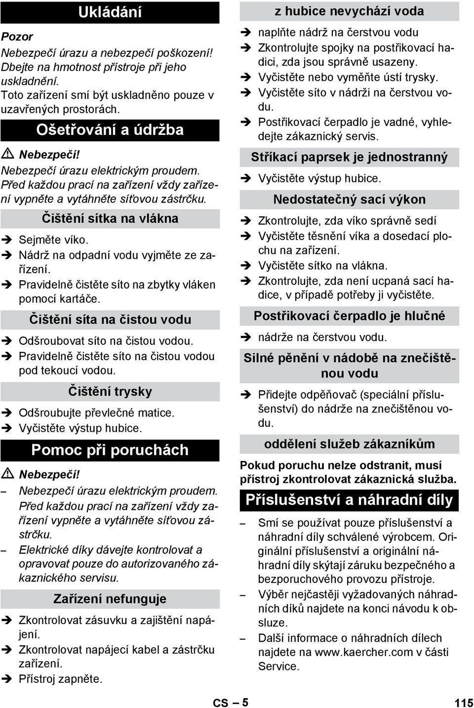 Odšroubovat síto na čistou vodou. Pravidelně čistěte síto na čistou vodou pod tekoucí vodou. Odšroubujte převlečné matice. Vyčistěte výstup hubice. Nebezpečí!